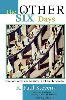 Les six autres jours : La vocation, le travail et le ministère dans une perspective biblique - The Other Six Days: Vocation, Work, and Ministry in Biblical Perspective