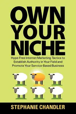 Own Your Niche : Hype-Free Internet Marketing Tactics to Establish Authority in Your Field and Promote Your Service-Based Business (en anglais) - Own Your Niche: Hype-Free Internet Marketing Tactics to Establish Authority in Your Field and Promote Your Service-Based Business