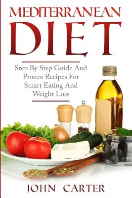 Mediterranean Diet : Guide pas à pas et recettes éprouvées pour une alimentation intelligente et la perte de poids - Mediterranean Diet: Step By Step Guide And Proven Recipes For Smart Eating And Weight Loss