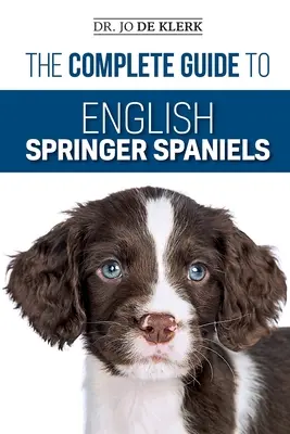 Le guide complet de l'épagneul springer anglais : Apprenez les bases du dressage, de la nutrition, du rappel, de la chasse, du toilettage, des soins de santé et plus encore. - The Complete Guide to English Springer Spaniels: Learn the Basics of Training, Nutrition, Recall, Hunting, Grooming, Health Care and more