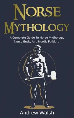 Mythologie nordique : Guide complet de la mythologie nordique, des dieux nordiques et du folklore nordique - Norse Mythology: A Complete Guide to Norse Mythology, Norse Gods, and Nordic Folklore