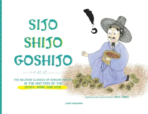 Sijo Shijo Goshijo : Les classiques bien-aimés de la poésie coréenne sur les questions du cœur, de l'esprit et de l'âme - Sijo Shijo Goshijo: The Beloved Classics of Korean Poetry on the Matters of the Heart, Mind, and Soul