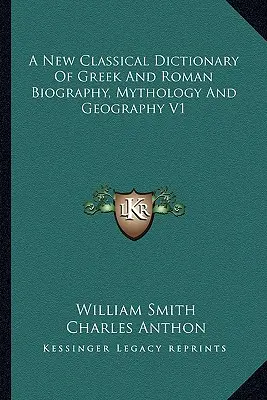 Nouveau dictionnaire classique de la biographie, de la mythologie et de la géographie grecques et romaines V1 - A New Classical Dictionary of Greek and Roman Biography, Mythology and Geography V1