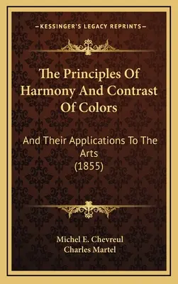 Les principes de l'harmonie et du contraste des couleurs : Et leurs applications aux arts (1855) - The Principles Of Harmony And Contrast Of Colors: And Their Applications To The Arts (1855)