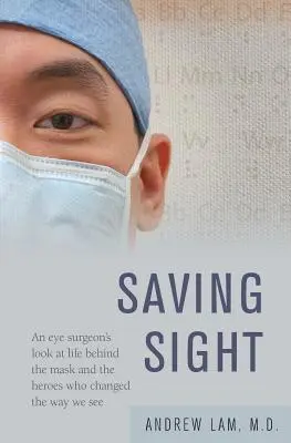 Sauver la vue : Le regard d'un chirurgien ophtalmologiste sur la vie derrière le masque et les héros qui ont changé notre façon de voir - Saving Sight: An Eye Surgeon's Look at Life Behind the Mask and the Heroes Who Changed the Way We See