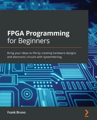 Programmation FPGA pour les débutants : Donnez vie à vos idées en créant des conceptions matérielles et des circuits électroniques avec SystemVerilog - FPGA Programming for Beginners: Bring your ideas to life by creating hardware designs and electronic circuits with SystemVerilog