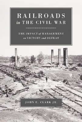 Les chemins de fer dans la guerre civile : l'impact de la gestion sur la victoire et la défaite - Railroads in the Civil War: The Impact of Management on Victory and Defeat