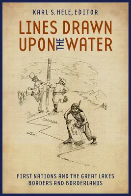 Les lignes tracées sur l'eau : Les Premières nations et les Grands Lacs Frontières et territoires limitrophes - Lines Drawn Upon the Water: First Nations and the Great Lakes Borders and Borderlands