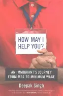 Comment puis-je vous aider ? Le parcours d'un immigrant, du MBA au salaire minimum - How May I Help You?: An Immigrant's Journey from MBA to Minimum Wage