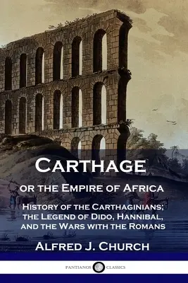 Carthage ou l'empire d'Afrique : Histoire des Carthaginois ; la légende de Didon, Hannibal et les guerres avec les Romains - Carthage or the Empire of Africa: History of the Carthaginians; the Legend of Dido, Hannibal, and the Wars with the Romans