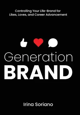 Generation Brand : Contrôler sa marque de vie pour se faire aimer et progresser dans sa carrière - Generation Brand: Controlling Your Life-Brand for Likes, Loves and Career Advancement