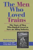 Les hommes qui aimaient les trains : L'histoire d'hommes qui ont lutté contre la cupidité pour sauver une industrie en difficulté - The Men Who Loved Trains: The Story of Men Who Battled Greed to Save an Ailing Industry