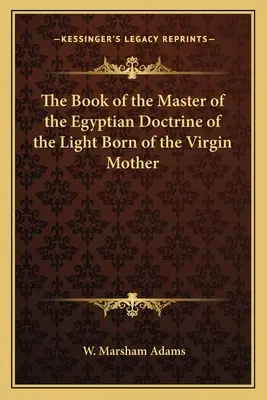 Le livre du maître de la doctrine égyptienne de la lumière née de la vierge mère - The Book of the Master of the Egyptian Doctrine of the Light Born of the Virgin Mother