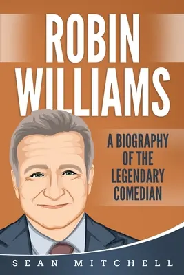 Robin Williams : Une biographie de l'humoriste légendaire - Robin Williams: A Biography of the Legendary Comedian