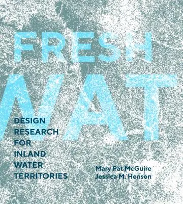 L'eau douce : Recherche en design pour les territoires d'eaux intérieures - Fresh Water: Design Research for Inland Water Territories