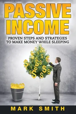 Revenu passif : Des étapes et des stratégies éprouvées pour gagner de l'argent en dormant - Passive Income: Proven Steps And Strategies to Make Money While Sleeping