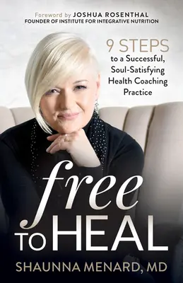 Free to Heal : 9 Steps to a Successful, Soul-Satisfying Health Coaching Practice (en anglais) - Free to Heal: 9 Steps to a Successful, Soul-Satisfying Health Coaching Practice