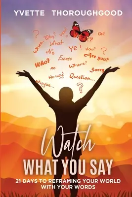 Faites attention à ce que vous dites : 21 jours pour recadrer votre monde avec vos mots : 21 jours pour recadrer votre monde avec vos mots - Watch What You Say: 21 Days to Reframing Your World With Your Words: 21 Days to Reframing Your