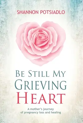 Ne bougez pas, mon cœur est en deuil : Le voyage d'une mère à la suite d'une perte de grossesse et d'une guérison - Be Still My Grieving Heart: A Mother's Journey of Pregnancy Loss and Healing