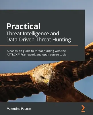 Practical Threat Intelligence and Data-Driven Threat Hunting : Un guide pratique de la chasse aux menaces avec le cadre ATT&CK(TM) et des outils open source. - Practical Threat Intelligence and Data-Driven Threat Hunting: A hands-on guide to threat hunting with the ATT&CK(TM) Framework and open source tools