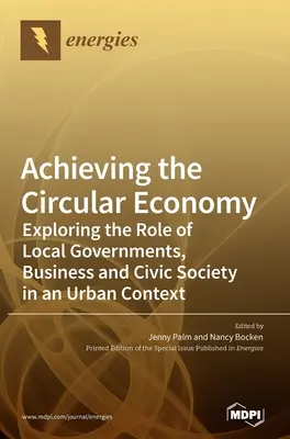 Réaliser l'économie circulaire : Explorer le rôle des gouvernements locaux, des entreprises et de la société civile dans un contexte urbain - Achieving the Circular Economy: Exploring the Role of Local Governments, Business and Civic Society in an Urban Context