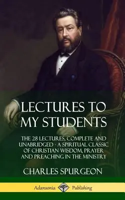 Lectures to My Students : Les 28 conférences, complètes et non abrégées, un classique spirituel de la sagesse chrétienne, de la prière et de la prédication dans le ministère. - Lectures to My Students: The 28 Lectures, Complete and Unabridged, A Spiritual Classic of Christian Wisdom, Prayer and Preaching in the Ministr