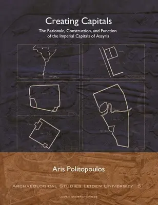 La création des capitales : La raison d'être, la construction et la fonction des capitales impériales d'Assyrie - Creating Capitals: The Rationale, Construction, and Function of the Imperial Capitals of Assyria