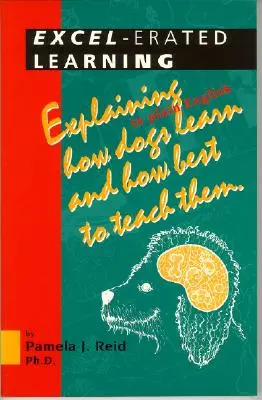 L'apprentissage par Excel : L'apprentissage par l'excellence : expliquer en termes simples comment les chiens apprennent et comment les éduquer au mieux - Excel-Erated Learning: Explaining in Plain English How Dogs Learn and How Best to Teach Them