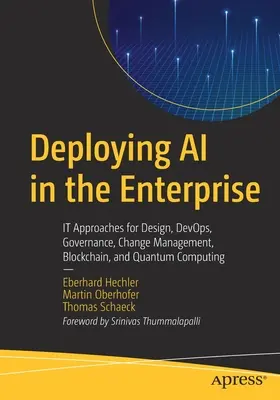 Déploiement de l'IA dans l'entreprise : Approches pour la conception, Devops, la gouvernance, la gestion du changement, la blockchain et l'informatique quantique - Deploying AI in the Enterprise: It Approaches for Design, Devops, Governance, Change Management, Blockchain, and Quantum Computing