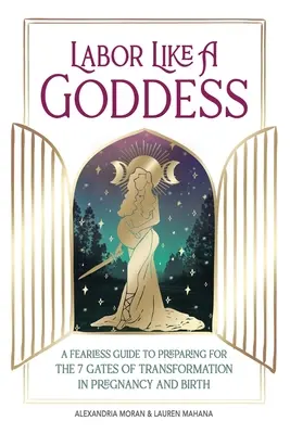 Labor Like a Goddess : Un guide intrépide pour se préparer aux 7 portes de la transformation de la grossesse et de l'accouchement - Labor Like a Goddess: A Fearless Guide to Preparing for the 7 Gates of Transformation in Pregnancy and Birth