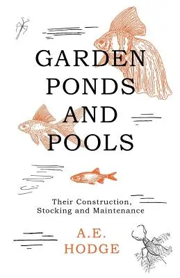 Étangs et bassins de jardin - Leur construction, leur aménagement et leur entretien - Garden Ponds and Pools - Their Construction, Stocking and Maintenance