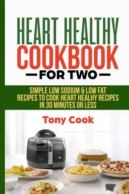 Heart Healthy Cookbook for Two : Simple Low Sodium & Low Fat Recipes to Cook Heart Healthy Recipes in 30 Minutes or Less (Livre de cuisine pour deux personnes : recettes simples à faible teneur en sodium et en matières grasses pour cuisiner des recettes saines pour le cœur en 30 minutes maximum) - Heart Healthy Cookbook for Two: Simple Low Sodium & Low Fat Recipes to Cook Heart Healthy Recipes in 30 Minutes or Less