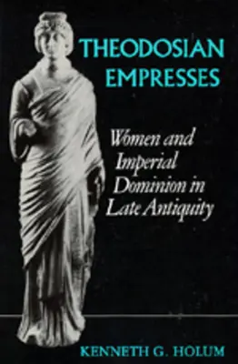 Les impératrices de Théodose : Femmes et domination impériale dans l'Antiquité tardive - Theodosian Empresses: Women and Imperial Dominion in Late Antiquity