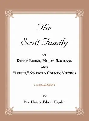 La famille Scott de la paroisse de Dipple, Moray, Écosse et de Dipple, comté de Stafford, Virginie : Extrait de la généalogie de la famille Glassell d'Écosse et du comté de Stafford en Virginie. - The Scott Family of Dipple Parish, Moray, Scotland and Dipple, Stafford County, Virginia: Taken from A Genealogy of the Glassell Family of Scotland an