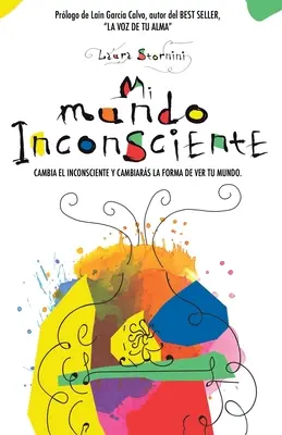 Mi mundo inconsciente : Cambia el inconsciente y cambiars la forma de ver tu mundo - Mi mundo inconsciente: Cambia el inconsciente y cambiars la forma de ver tu mundo