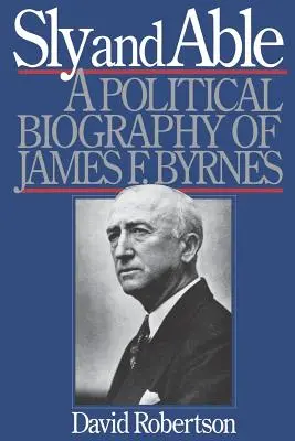 Sly and Able : Biographie politique de James F. Byrnes - Sly and Able: A Political Biography of James F. Byrnes