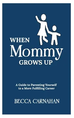 Quand maman grandit : un guide pour s'élever soi-même vers une carrière plus épanouissante - When Mommy Grows Up: A Guide to Parenting Yourself to a More Fulfilling Career