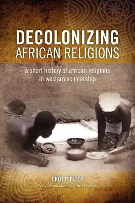 Décoloniser la religion africaine : Une brève histoire des religions africaines dans la recherche occidentale - Decolonizing African Religion: A Short History of African Religions in Western Scholarship