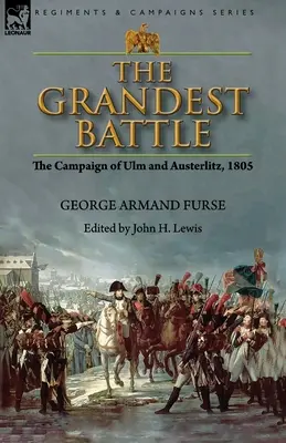La plus grande bataille : la campagne d'Ulm et d'Austerlitz, 1805 - The Grandest Battle: the Campaign of Ulm and Austerlitz, 1805