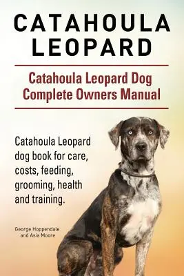 Catahoula Leopard. Catahoula Leopard Dog Dog Complete Owners Manual (Manuel complet du propriétaire). Le livre du chien Catahoula Leopard pour les soins, les coûts, l'alimentation, le toilettage, la santé et le dressage. - Catahoula Leopard. Catahoula Leopard dog Dog Complete Owners Manual. Catahoula Leopard dog book for care, costs, feeding, grooming, health and trainin