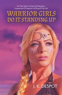 Les guerrières le font debout : Votre guide osé pour créer une conscience totale, l'autonomisation et la prospérité dans tous les domaines de votre vie. - Warrior Girls Do It Standing Up: Your Racy Guide to Create Total Awareness, Empowerment & Prosperity in All Areas of Your Life