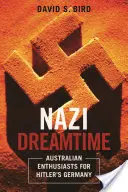 Le temps du rêve nazi : Les enthousiastes australiens de l'Allemagne hitlérienne - Nazi Dreamtime: Australian Enthusiasts for Hitler's Germany