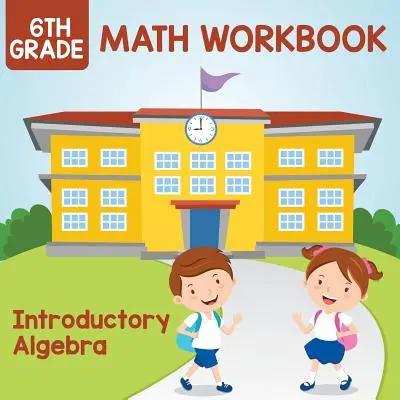 Cahier d'exercices de mathématiques de 6e année : Introduction à l'algèbre - 6th Grade Math Workbook: Introductory Algebra