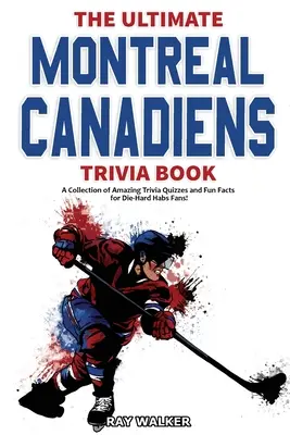 Le meilleur livre d'anecdotes sur les Canadiens de Montréal : Une collection de jeux-questionnaires et de faits amusants pour les mordus du Canadien ! - The Ultimate Montreal Canadiens Trivia Book: A Collection of Amazing Trivia Quizzes and Fun Facts for Die-Hard Habs Fans!