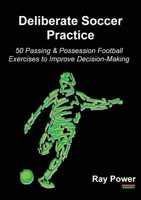 Pratique délibérée du football : 50 exercices de passe et de possession pour améliorer la prise de décision - Deliberate Soccer Practice: 50 Passing & Possession Football Exercises to Improve Decision-Making