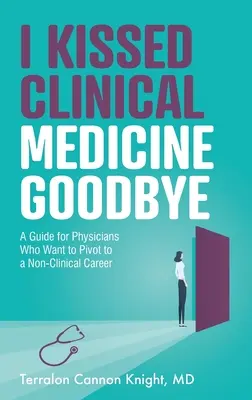 J'ai dit adieu à la médecine clinique : Un guide pour les médecins qui veulent se reconvertir dans une carrière non clinique - I Kissed Clinical Medicine Goodbye: A Guide for Physicians Who Want to Pivot to a Non-Clinical Career