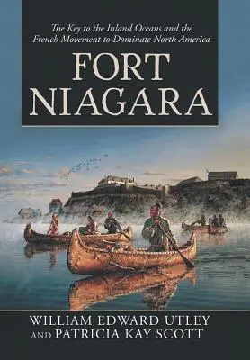 Fort Niagara : La clé des océans intérieurs et le mouvement français de domination de l'Amérique du Nord - Fort Niagara: The Key to the Inland Oceans and the French Movement to Dominate North America