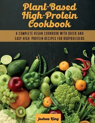 Livre de cuisine hyperprotéiné à base de plantes : Un livre de cuisine végétalien complet avec des recettes hyperprotéinées rapides et faciles pour les bodybuilders - Plant-Based High- Protein Cookbook: A Complete Vegan Cookbook With Quick and Easy High- Protein Recipes For Bodybuilders