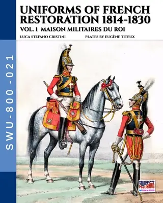 Uniformes de la Restauration française 1814-1830 - Vol. 1 : Maison Militaires du Roi - Uniforms of French Restoration 1814-1830 - Vol. 1: Maison Militaires du Roi