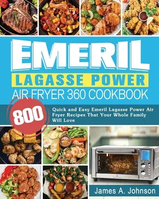 Emeril Lagasse Power Air Fryer 360 Cookbook : 800 recettes rapides et faciles d'Emeril Lagasse pour la friteuse à air pulsé que toute la famille va adorer. - Emeril Lagasse Power Air Fryer 360 Cookbook: 800 Quick and Easy Emeril Lagasse Power Air Fryer Recipes That Your Whole Family Will Love